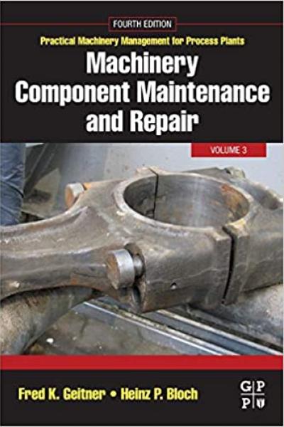 Machinery Component Maintenance and Repair (Volume 3) (Practical Machinery Management for Process Plants, Volume 3)